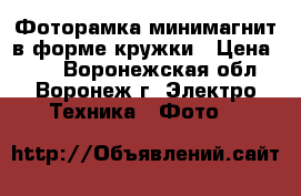 Фоторамка минимагнит в форме кружки › Цена ­ 28 - Воронежская обл., Воронеж г. Электро-Техника » Фото   